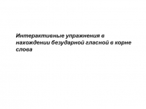 Интерактивные упражнения в нахождении безударной гласной в корне слова