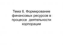 Тема 6. Формирование финансовых ресурсов в процессе деятельности корпорации