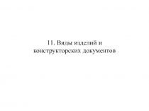 11. Виды изделий и конструкторских документов