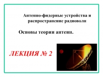 Антенно-фидерные устройства и распространение радиоволн
ЛЕКЦИЯ № 2
Основы