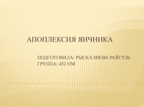 Апоплексия яичника Подготовила : Рыскалиева Райгуль Группа: 452 ОМ