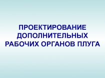 ПРОЕКТИРОВАНИЕ ДОПОЛНИТЕЛЬНЫХ РАБОЧИХ ОРГАНОВ ПЛУГА