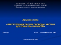 Лекция на тему :
ПРЕСТУПЛЕНИЯ ПРОТИВ СВОБОДЫ, ЧЕСТИ И ДОСТОИНСТВА