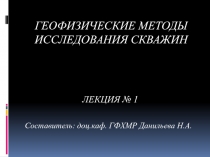 Составитель: доц.каф. ГФХМР Данильева Н.А.
ЛЕКЦИЯ № 1
ГЕОФИЗИЧЕСКИЕ МЕТОДЫ