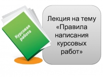 Лекция на тему Правила написания курсовых работ