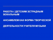 Работа c ДЕТСКИМ ЭСТРАДНЫМ ВОКАЛЬНЫМ АНСАМБЛЕМ КАК ФОРМА ТВОРЧЕСКОЙ