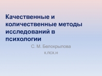 С. М. Белокрылова
к.псх.н
Качественные и количественные методы исследований в