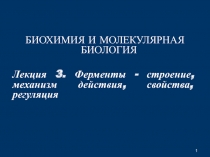 1
БИОХИМИЯ И МОЛЕКУЛЯРНАЯ БИОЛОГИЯ
Лекция 3. Ферменты - строение, механизм