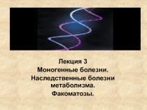 Лекция 3
Моногенные болезни.
Наследственные болезни метаболизма.
Факоматозы