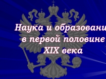 Наука и образование
в первой половине
XIX века