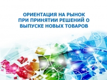 ОРИЕНТАЦИЯ НА РЫНОК ПРИ ПРИНЯТИИ РЕШЕНИЙ О ВЫПУСКЕ НОВЫХ ТОВАРОВ