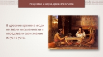 Искусство и наука Древнего Египта
В древние времена люди не знали письменности