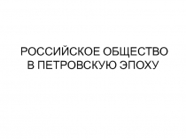 РОССИЙСКОЕ ОБЩЕСТВО В ПЕТРОВСКУЮ ЭПОХУ