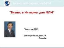 Бизнес в Интернет для МЛМ
Занятие №2
Электронные деньги, Е- ma йл
