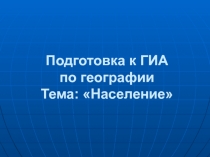 Подготовка к ГИА по географии Тема: Население