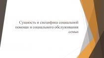 Сущность и специфика социальной помощи и социального обслуживания семьи