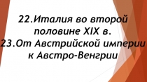 22.Италия во второй половине XIX в. 23.От Австрийской империи к Австро-Венгрии