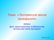 Задачи:
Дать характеристику особенностям экспрессии генов прокариот
Тема: