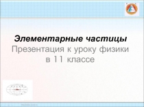 Элементарные частицы Презентация к уроку физики в 11 классе