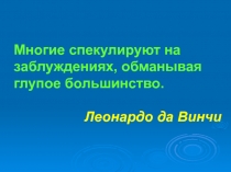 Многие спекулируют на заблуждениях, обманывая глупое большинство. Леонардо да