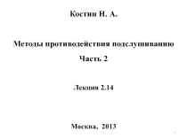 Костин Н. А.
Методы противодействия подслушиванию
Часть 2
Лекция 2.14
Москва,