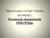 Презентація з історії України на тему: Радянська модернізація
1928- 1939рр