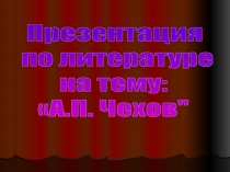 Презентация
по литературе
на тему:
А.П. Чехов