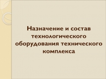 Назначение и состав технологического оборудования технического комплекса