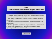 Тема:
Психологические знания: наука и мистика
24.10.2016
1. Психология наука и