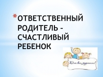 ОТВЕТСТВЕННЫЙ РОДИТЕЛЬ – СЧАСТЛИВЫЙ РЕБЕНОК