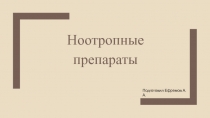 Ноотропные препараты
Подготовил Ефремов А.А