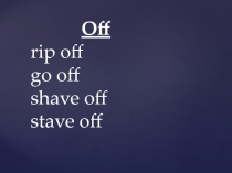 Off
rip off
go off
shave off
stave off