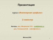 1
Презентация
курса  Инженерная графика
2 семестр
Авторы: доц. Мокрецова