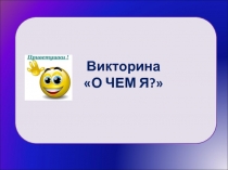 Викторина
О ЧЕМ Я?