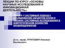 ЛЕКЦИЯ 3 СИСТЕМНЫЙ ПОДХОД К ИССЛЕДОВАНИЮ ОБЪЕКТОВ НАУКИ И ТЕХНИКИ. СИСТЕМНЫЕ