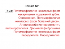 Лекция №1
Тема: Патоморфология некоторых форм некариозных поражений