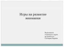 Игры на развитие внимания
Выполнила:
студентка 2 курса
гр.29ПО1710
Гаспарян