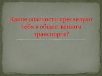 Какие опасности преследуют тебя в общественном транспорте?