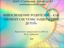 ПРОСВЕЩЕНИЕ РОДИТЕЛЕЙ – КАК ЭЛЕМЕНТ СИСТЕМЫ ЗАЩИТЫ ПРАВ ДЕТЕЙ Заместитель