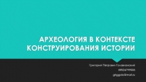 АРХЕОЛОГИЯ В КОНТЕКСТЕ КОНСТРУИРОВАНИЯ ИСТОРИИ