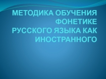 МЕТОДИКА ОБУЧЕНИЯ ФОНЕТИКЕ РУССКОГО ЯЗЫКА КАК ИНОСТРАННОГО