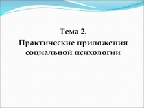 Тема 2.
Практические приложения социальной психологии