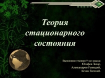 Теория стационарного состояния
Выполнили ученики 9 а класса:
Юсифов