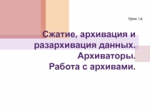 Сжатие, архивация и разархивация данных. Архиваторы. Работа с архивами