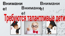 Внимание !
Внимание !
Внимание !
Требуются талантливые дети!!!