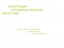 1
ИНТЕГРАЦИЯ
ПРОИЗВОДСТВЕННОЙ ЛОГИСТИКИ
Выполнили : Акимова О.А
Битехтин