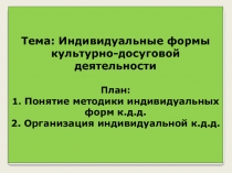 Тема: Индивидуальные формы культурно-досуговой деятельности   План: 1. Понятие