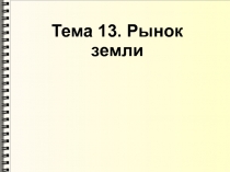 Тема 13. Рынок
земли