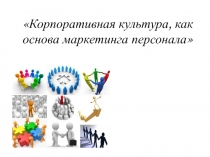Корпоративная культура, как основа маркетинга персонала