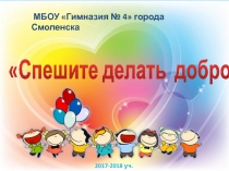 Спешите делать добро!
МБОУ Гимназия № 4 города Смоленска
201 7 -201 8 уч
